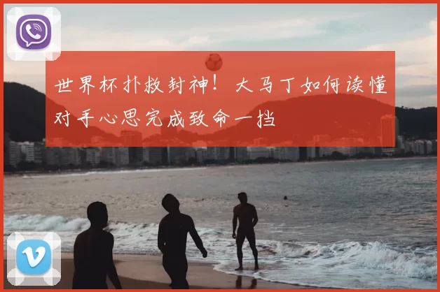 世界杯扑救封神!大马丁如何读懂对手心思完成致命一挡