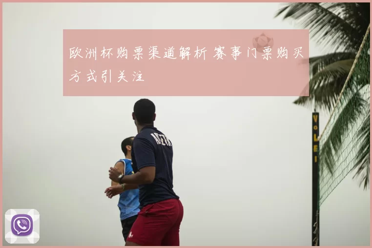 欧洲杯购票渠道解析 赛事门票购买方式引关注