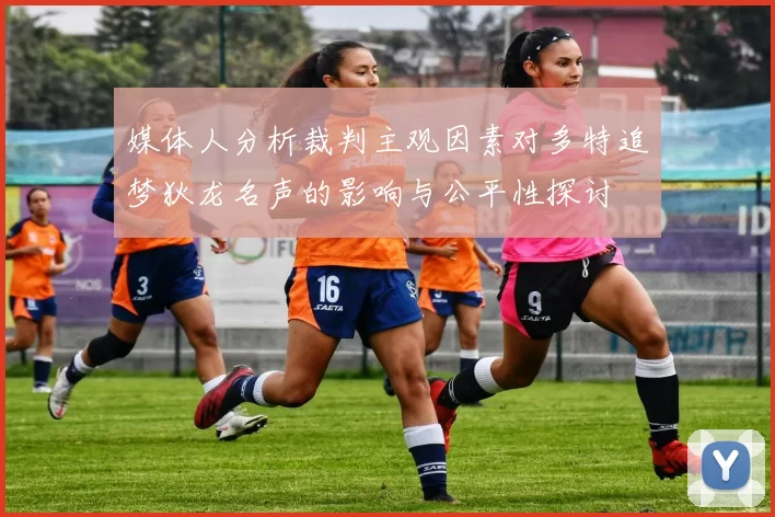 媒体人分析裁判主观因素对多特追梦狄龙名声的影响与公平性探讨