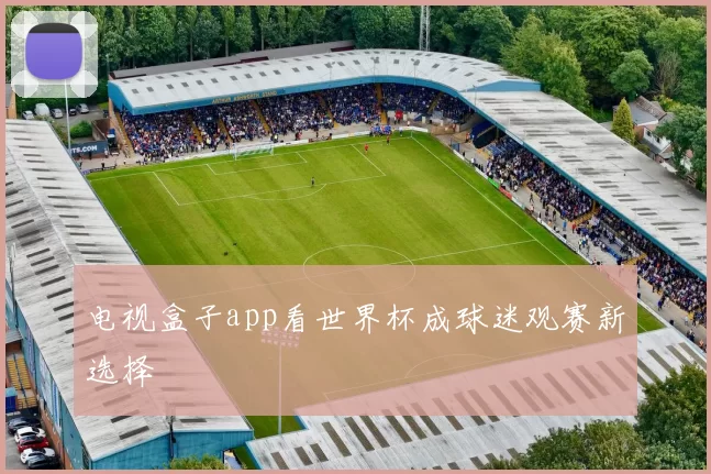 电视盒子app看世界杯成球迷观赛新选择