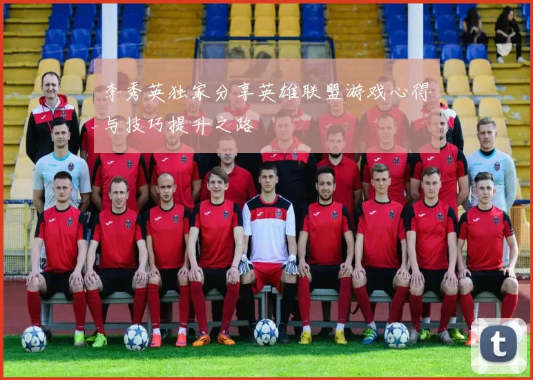 李秀英独家分享英雄联盟游戏心得与技巧提升之路