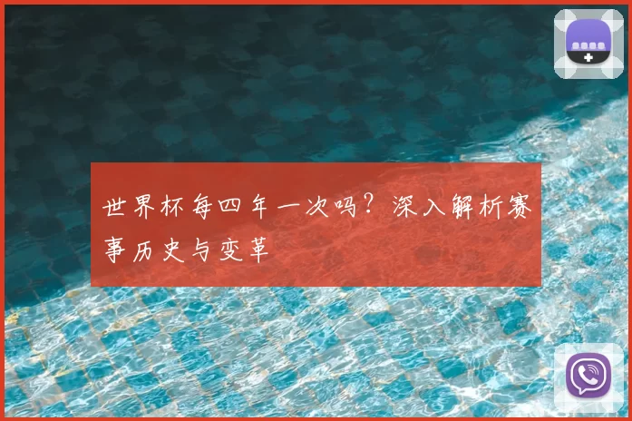 世界杯每四年一次吗?深入解析赛事历史与变革