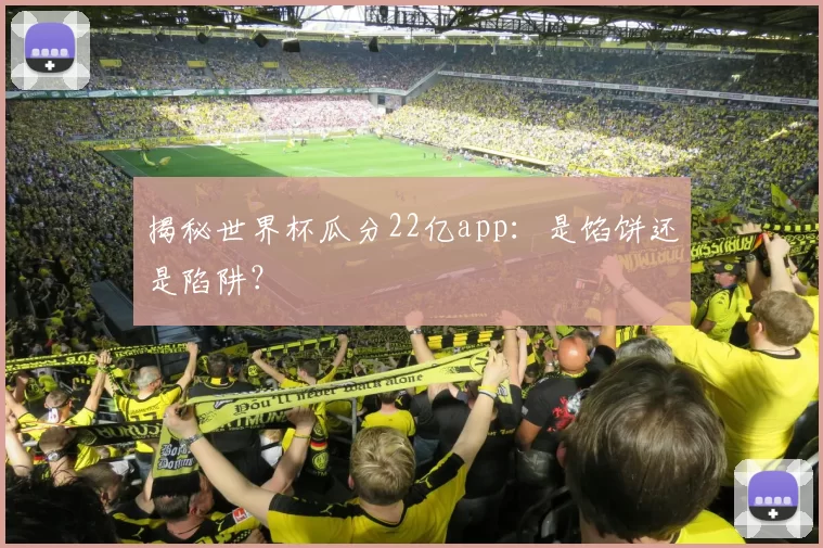 揭秘世界杯瓜分22亿app:是馅饼还是陷阱?