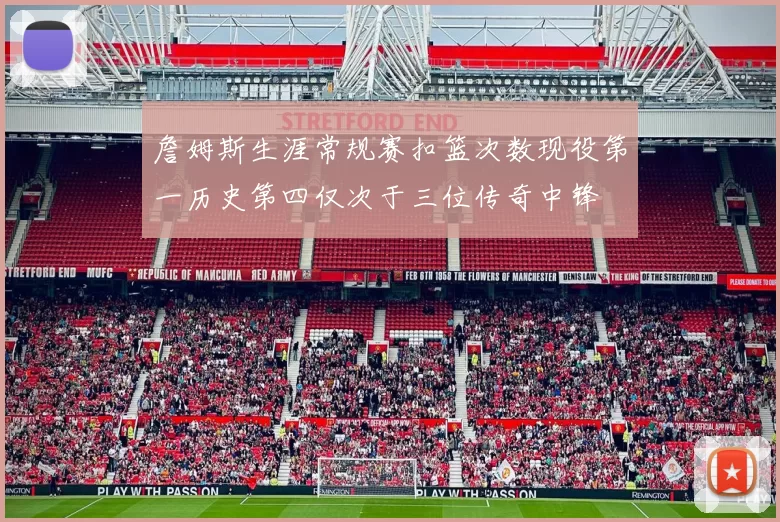 詹姆斯生涯常规赛扣篮次数现役第一历史第四仅次于三位传奇中锋