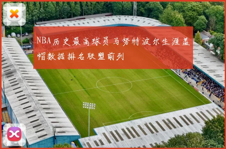 NBA历史最高球员马努特波尔生涯盖帽数据排名联盟前列