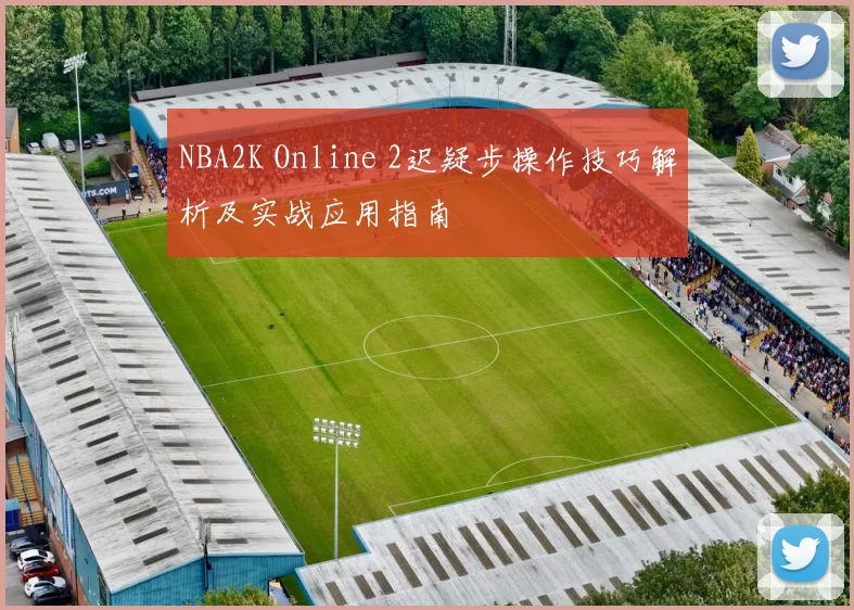 NBA2K Online 2迟疑步操作技巧解析及实战应用指南