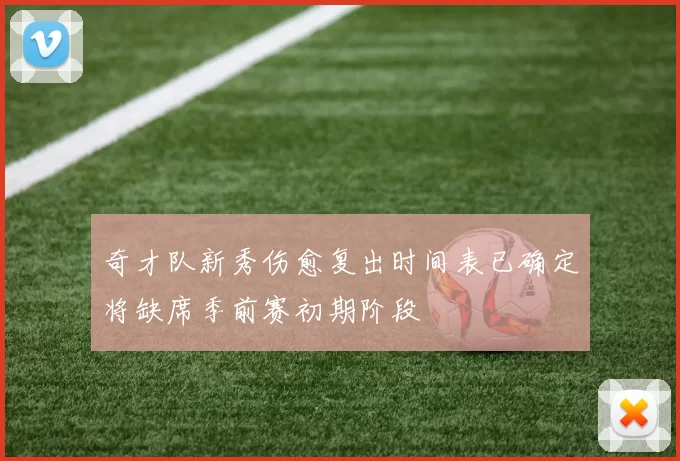 奇才队新秀伤愈复出时间表已确定将缺席季前赛初期阶段