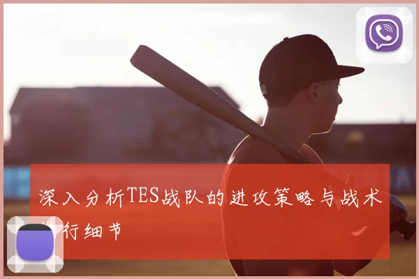 深入分析TES战队的进攻策略与战术执行细节