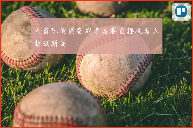火箭队低调备战季后赛直播观看人数创新高