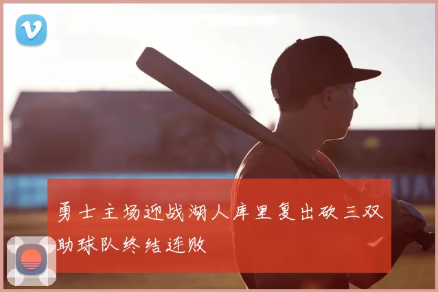 勇士主场迎战湖人库里复出砍三双助球队终结连败