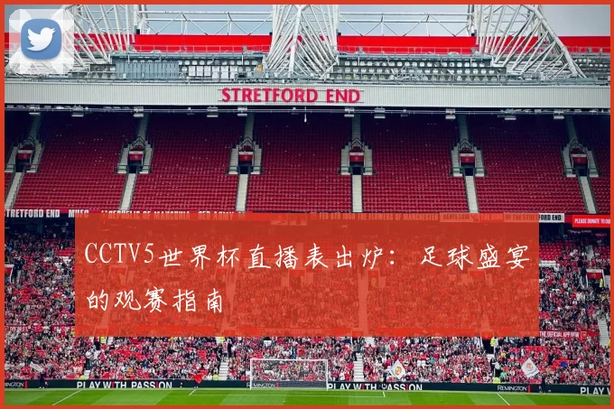 CCTV5世界杯直播表出炉:足球盛宴的观赛指南