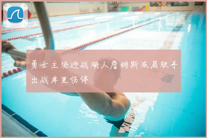勇士主场迎战湖人詹姆斯浓眉联手出战库里伤停