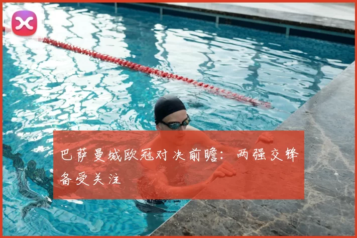 巴萨曼城欧冠对决前瞻：两强交锋备受关注