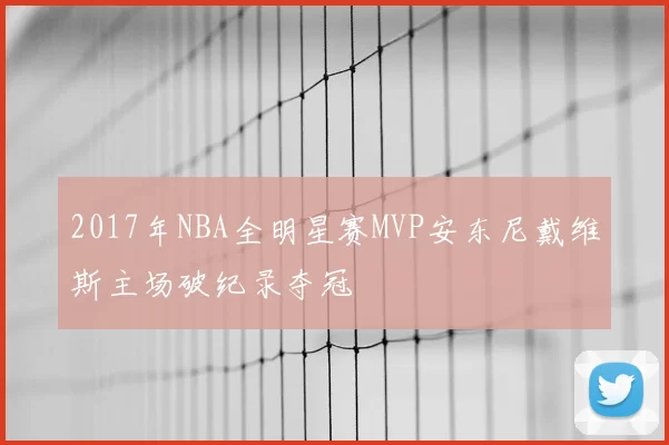 2017年NBA全明星赛MVP安东尼戴维斯主场破纪录夺冠