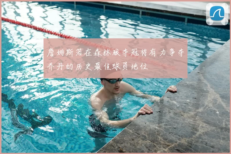 詹姆斯若在森林狼夺冠将有力争夺乔丹的历史最佳球员地位