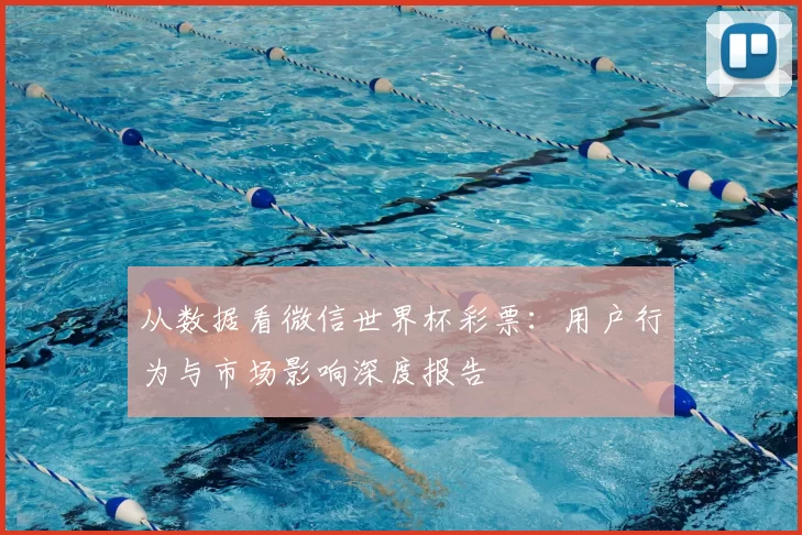 从数据看微信世界杯彩票:用户行为与市场影响深度报告