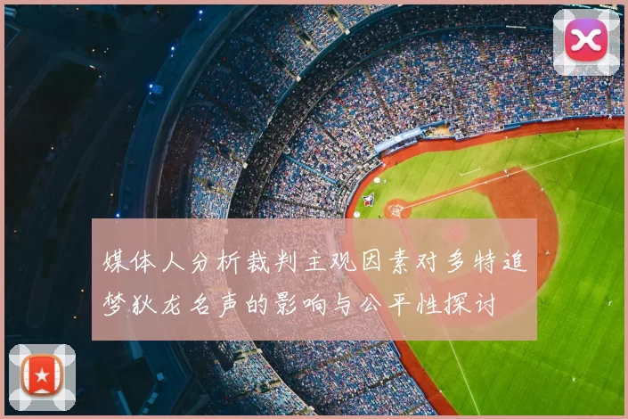 媒体人分析裁判主观因素对多特追梦狄龙名声的影响与公平性探讨