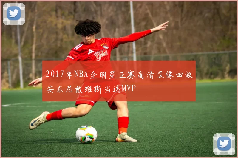 2017年NBA全明星正赛高清录像回放安东尼戴维斯当选MVP