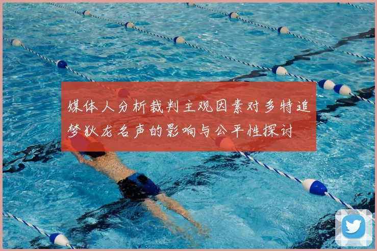 媒体人分析裁判主观因素对多特追梦狄龙名声的影响与公平性探讨