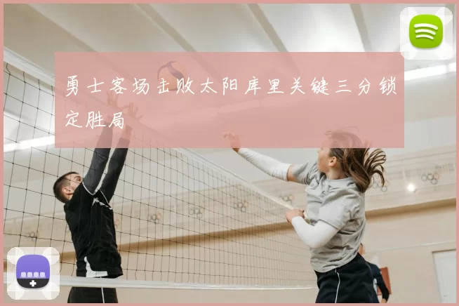 勇士客场击败太阳库里关键三分锁定胜局