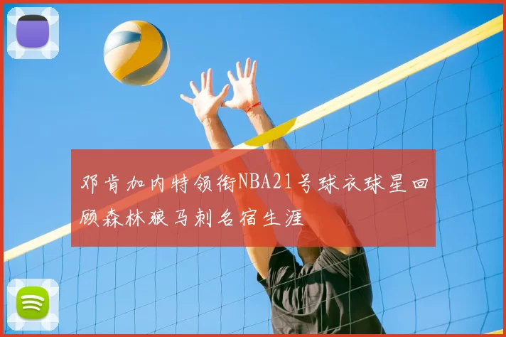 邓肯加内特领衔NBA21号球衣球星回顾森林狼马刺名宿生涯