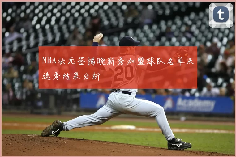 NBA状元签揭晓新秀加盟球队名单及选秀结果分析