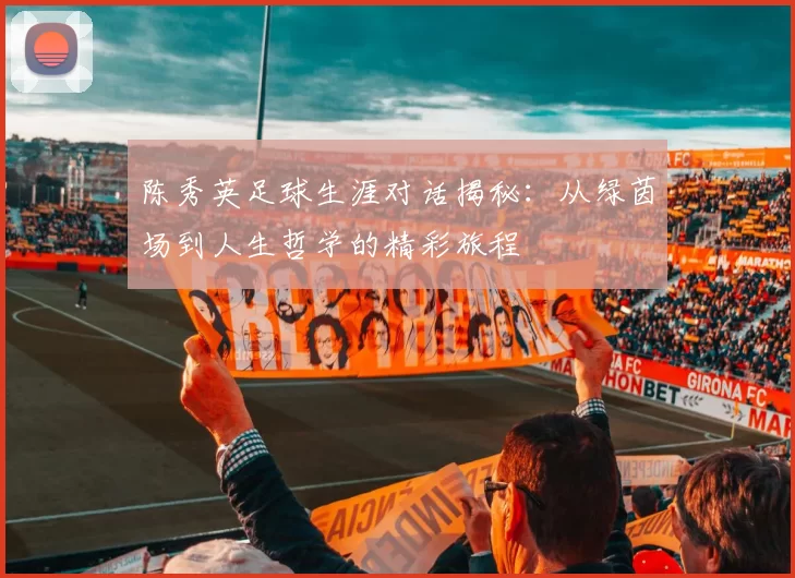 陈秀英足球生涯对话揭秘:从绿茵场到人生哲学的精彩旅程