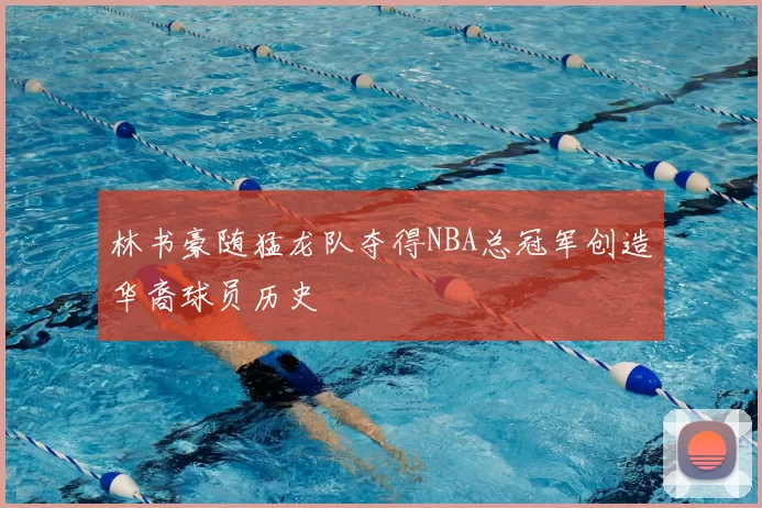 林书豪随猛龙队夺得NBA总冠军创造华裔球员历史
