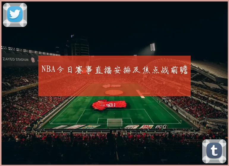NBA今日赛事直播安排及焦点战前瞻