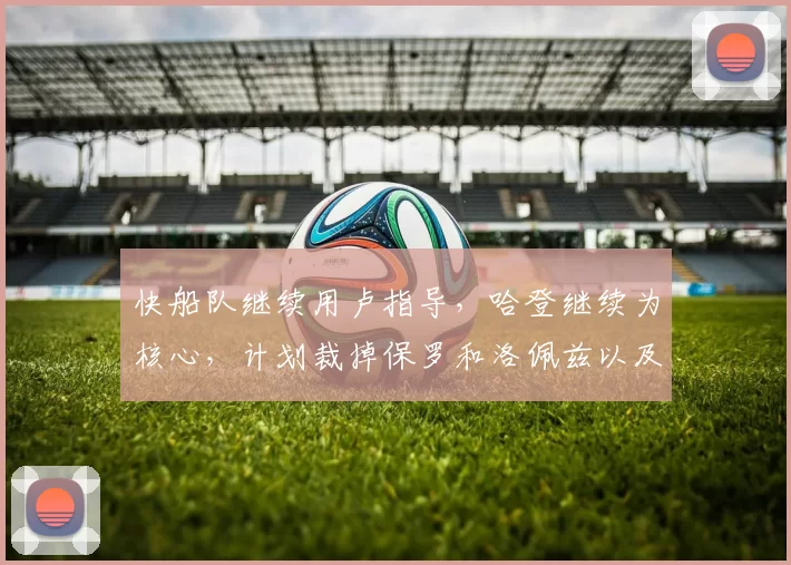 快船队继续用卢指导,哈登继续为核心,计划裁掉保罗和洛佩兹以及比尔