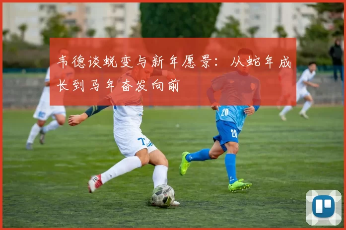 韦德谈蜕变与新年愿景:从蛇年成长到马年奋发向前