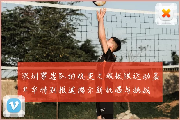 深圳攀岩队的蜕变之旅极限运动嘉年华特别报道揭示新机遇与挑战
