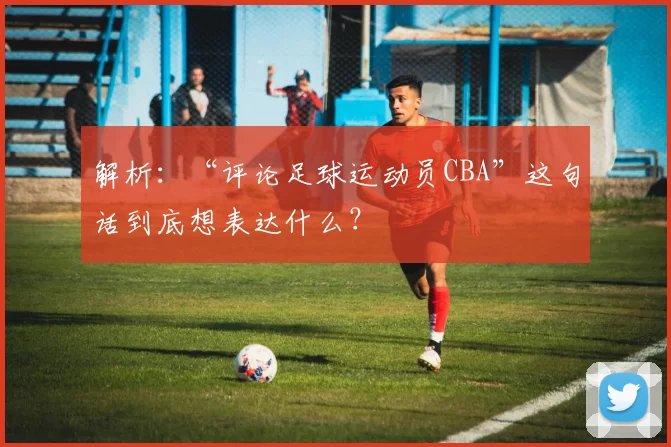 解析:“评论足球运动员CBA”这句话到底想表达什么?