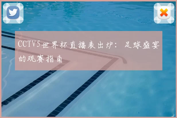CCTV5世界杯直播表出炉:足球盛宴的观赛指南