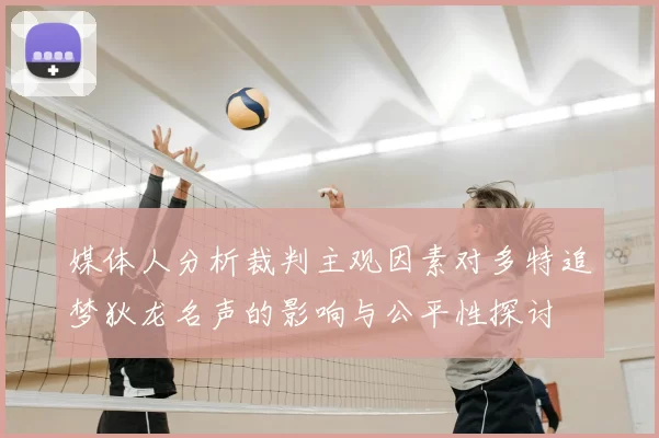 媒体人分析裁判主观因素对多特追梦狄龙名声的影响与公平性探讨