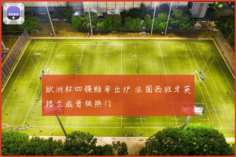欧洲杯四强赔率出炉 法国西班牙英格兰成晋级热门