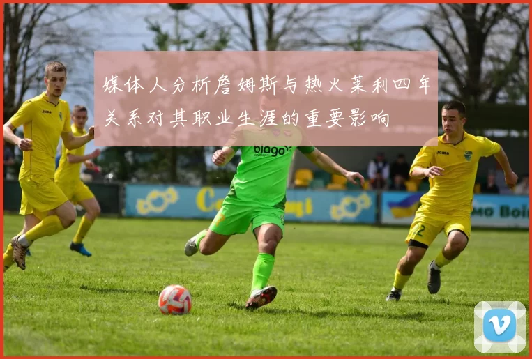 媒体人分析詹姆斯与热火莱利四年关系对其职业生涯的重要影响