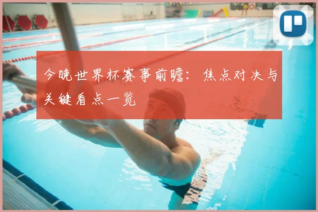 今晚世界杯赛事前瞻:焦点对决与关键看点一览