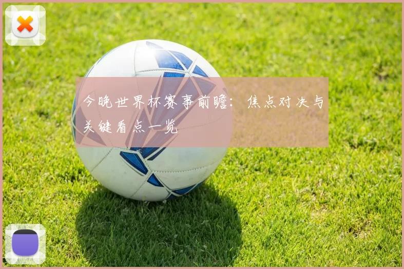 今晚世界杯赛事前瞻:焦点对决与关键看点一览
