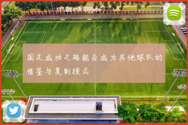 国足成功之路能否成为其他球队的借鉴与复制模式