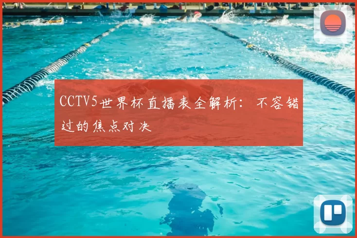 CCTV5世界杯直播表全解析:不容错过的焦点对决