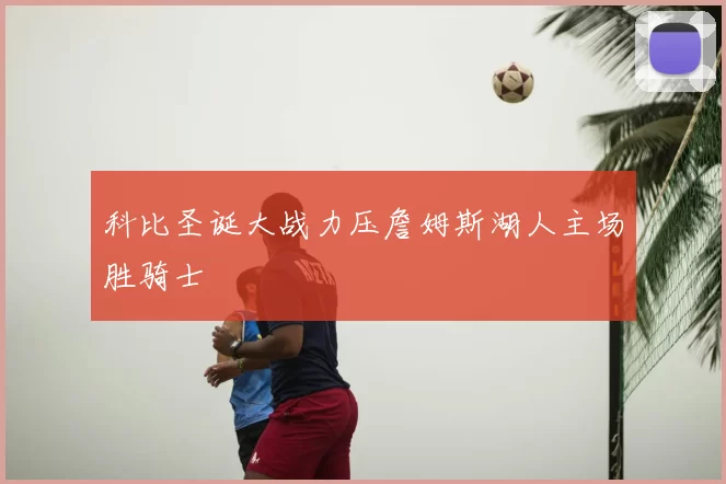 科比圣诞大战力压詹姆斯湖人主场胜骑士