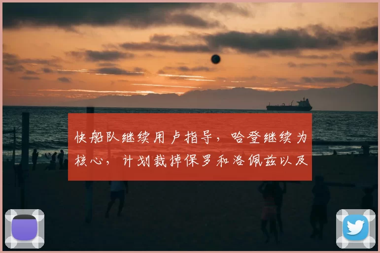 快船队继续用卢指导，哈登继续为核心，计划裁掉保罗和洛佩兹以及比尔