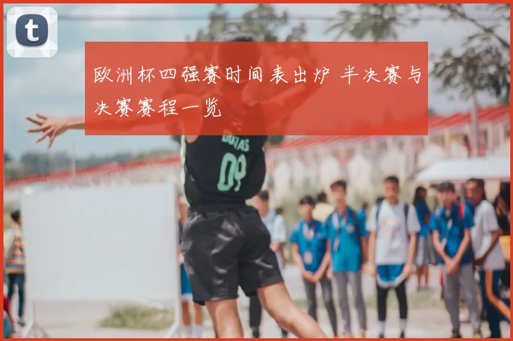 欧洲杯四强赛时间表出炉 半决赛与决赛赛程一览
