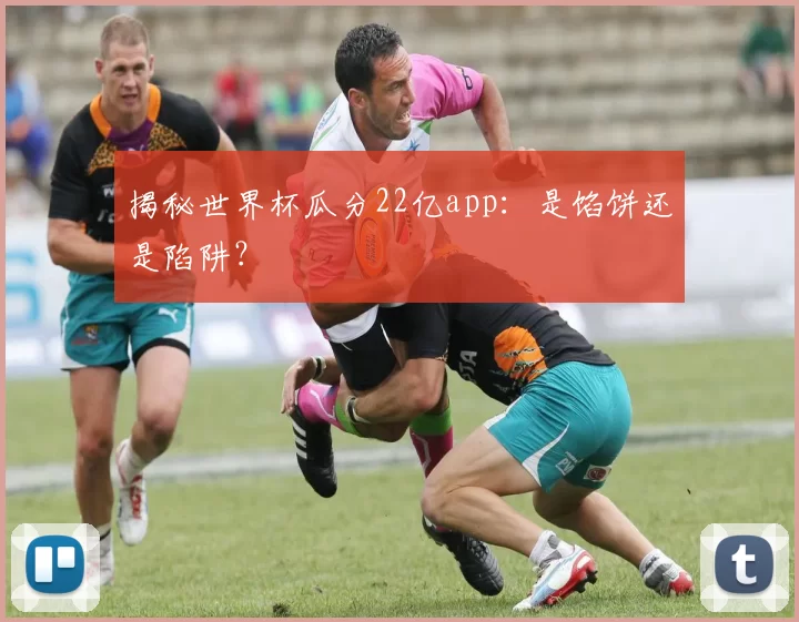 揭秘世界杯瓜分22亿app:是馅饼还是陷阱?