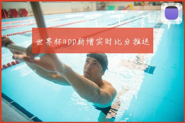世界杯app新增实时比分推送