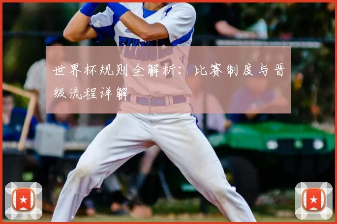 世界杯规则全解析：比赛制度与晋级流程详解
