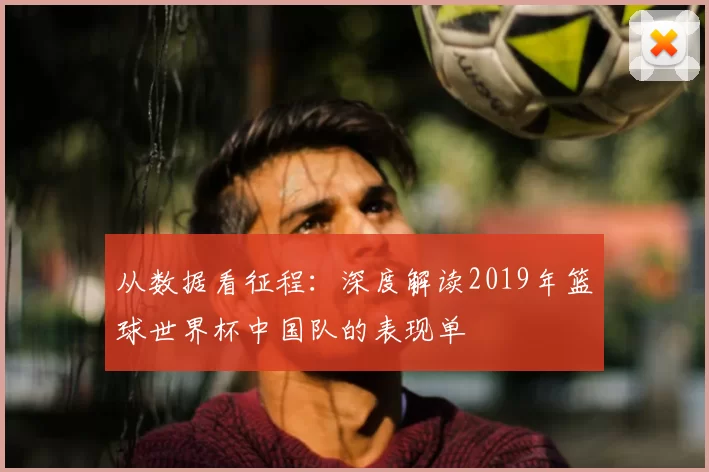 从数据看征程:深度解读2019年篮球世界杯中国队的表现单