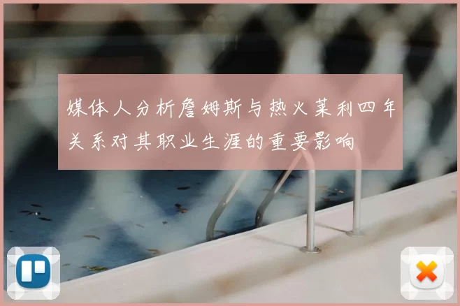 媒体人分析詹姆斯与热火莱利四年关系对其职业生涯的重要影响