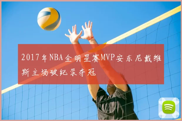 2017年NBA全明星赛MVP安东尼戴维斯主场破纪录夺冠